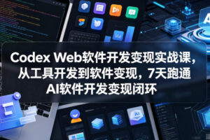 Codex Web软件开发变现实战课，从工具开发到软件变现，7天跑通AI软件开发变现闭环