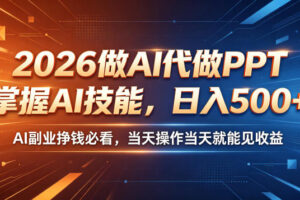 2026做AI代做PPT，掌握AI技能，日入500+，AI副业挣钱必看，当天操作当天就能见收益【揭秘】