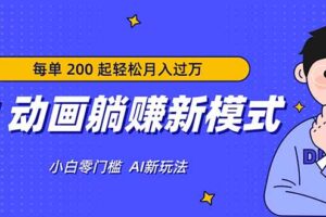 AI 动画躺赚新模式，无需经验，每单 200 起轻松月入过万