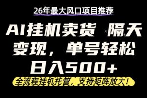 26年最新AI挂机卖货，隔天出收益，单账号轻松日入500+