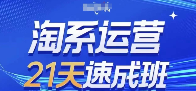 淘系运营21天速成班,0基础轻松搞定淘系运营,不做假把式,快速复制落地(更新26年5月)