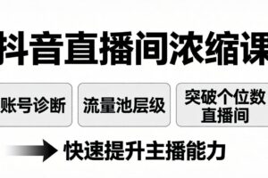 抖音直播间浓缩课：账号诊断+流量池层级，突破个位数直播间，快速提升主播能力