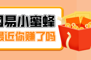 首发！网易小蜜蜂拉新，19元/单，网易大厂背书，零成本零门槛，月入轻松破万