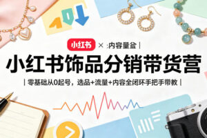 小红书饰品分销带货营｜零基础从0起号，选品+流量+内容全闭环手把手带教(更新0527)