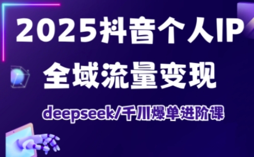 抖音个人IP全域流量变现进阶课，deepseek千川爆单进阶课（更新2026年05月）