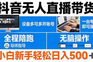抖音无人直播带货 一台电脑即可操作 可多开账号 无脑操作 全程陪跑 新手小白轻松 日入500+