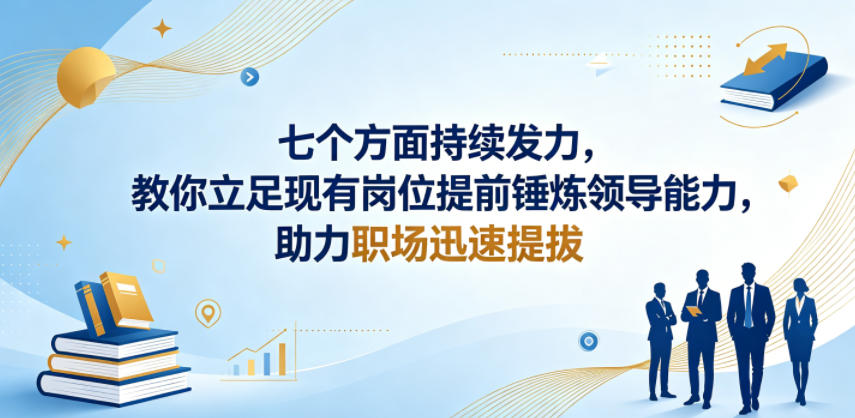 付费文章：七个方面持续发力，教你立足现有岗位提前锤炼领导能力，助力职场迅速提拔