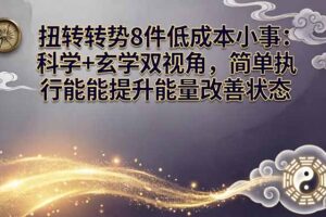 某付费文章：扭转运势8件低成本小事：科学+玄学双视角，简单执行就能提升能量改善状态