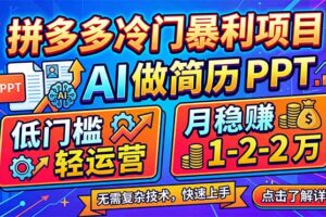 拼多多冷门暴利项目：AI 做简历 PPT，低门槛轻运营，月稳赚 1-2 万