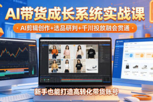 AI带货成长系统实战课，AI剪辑创作+选品研判+千川投放融会贯通，新手也能打造高转化带货账号(更新2026年)