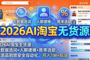 2026AI淘宝无货源：大数据选词+人群建模+胜率选款，从选品到放大全自动化，月入1W+玩法