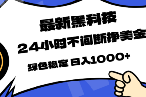 最新黑科技，24小时全天挣美金，，绿色稳定，日入1000+
