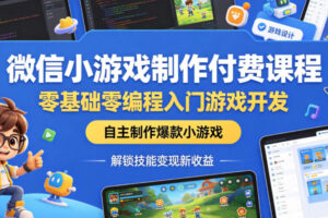 微信小游戏制作付费课程，零基础零编程入门游戏开发，自主制作爆款小游戏，解锁技能变现新收益