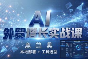 AI 外贸增长实战课：本地部署 + 工具选型，一站式搭建可落地自动化外贸系统