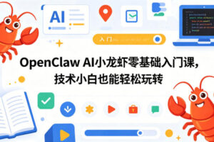 OpenClaw AI小龙虾零基础入门课，技术小白也能轻松玩转(更新0522)