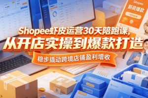 Shopee虾皮运营30天陪跑课，从开店实操到爆款打造，稳步撬动跨境店铺盈利增收