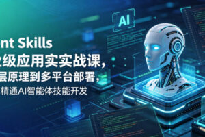 Agent Skills企业级应用实战课，从底层原理到多平台部署，零基础精通AI智能体技能开发