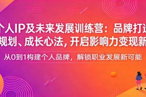 个人IP及未来发展训练营：品牌打造、职业规划、成长心法，开启影响力变现新路径
