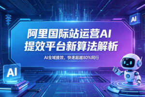 阿里国际站运营AI提效平台新算法解析26年5月新课，AI全域提效，快速超越80%同行