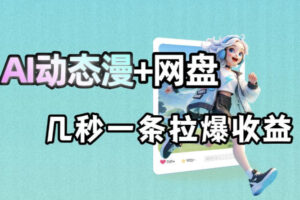 最新AI动态漫+网盘，AI赋能网盘拉新，几秒一条拉爆收益
