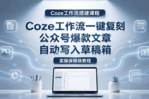 【Coze工作流搭建实操教程】coze工作流一键复刻公众号爆款文章，自动写入草稿箱！全流程保姆级教学