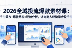 2026全域投流爆款素材课：千川乘方+爆款结构+逐帧分析，让电商人轻松学会投千川