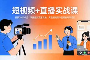 短视频+直播实战课-更新2026-3月：掌握最新流量玩法，实现短视频与直播的高效增长