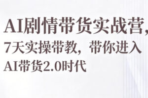 AI剧情带货实战营，7天实操带教，带你进入AI带货2.0时代