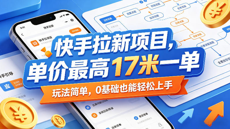 快手拉新项目，单价最高17米一单，玩法简单，0基础也能轻松上手（更新0511）