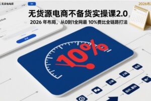 无货源电商不备货实操课2.0，2026年布局，从0到1全网最低10%费比全链路打法【更新26年5月】