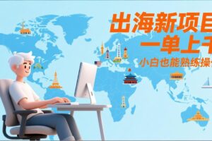 出海新项目，一单上千，小白也能熟练操作