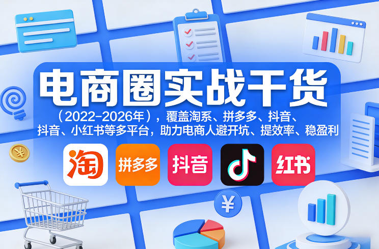 电商圈实战干货(2023-2026年),覆盖淘系、拼多多、抖音、小红书等多平台,助力电商人避开坑、提效率、稳盈利(更新5月10)