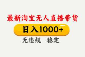 淘宝无人直播【最新】，独家技术，日入1000+，无违规无封号，可矩阵，长期稳定