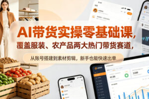 AI带货实操零基础课，覆盖服装、农产品两大热门带货赛道，从账号搭建到素材剪辑，新手也能快速出单