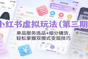 小红书虚拟玩法(第三期)：单品服务选品+细分铺货，轻松掌握双模式变现技巧