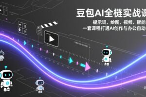 豆包AI全栈实战课：提示词、绘图、视频、智能体，一套课程打通AI创作与办公自动化
