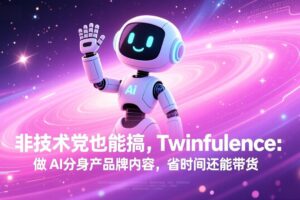 非技术党也能搞!Twinfluence:做 AI 分身产品牌内容,省时间还能带货