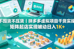 不囤货不压货｜拼多多虚拟项目干货实操，矩阵起店实现被动日入1K+【揭秘】