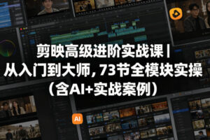 剪映高级进阶实战课｜从入门到大师，73节全模块实操(含AI+实战案例)