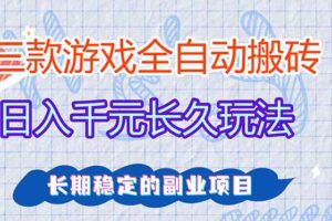 三款全自动游戏搬砖，日入千元，长久玩法，长期稳定的副业项目！