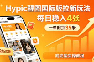 一单封顶35米，实测Hypic醒图国际版拉新玩法，每日稳入4张(附完整实操教程)