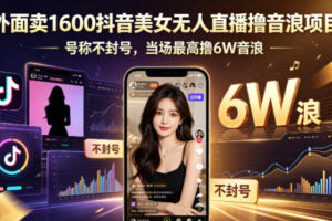 外面卖1600抖音美女无人直播撸音浪项目，号称不封号，当场最高撸6W音浪！【附详细教程】