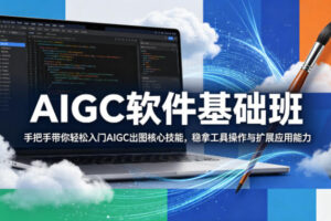 AIGC软件基础班，手把手带你轻松入门AIGC出图核心技能，稳拿工具操作与扩展应用能力