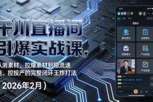 千川直播间引爆实战课，从测素材、拉爆素材到稳流速、控投产的完整闭环王炸打法(2026年2月