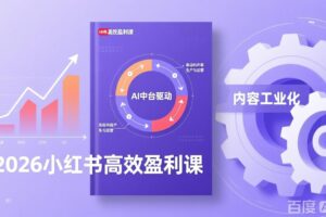 2026小红书高效盈利课，流量双引擎+内容工业化+AI中台驱动，构建可复制的千万级营收模型
