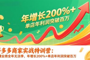 拼多多商家实战特训营：店铺业绩全年无淡季，年增长200%+单店年利润突破百万(26年更新