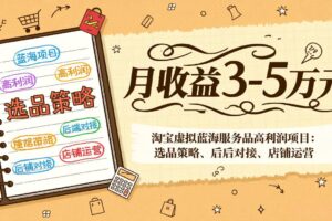 淘宝虚拟蓝海服务品高利润项目：选品策略、后端对接、店铺运营，月收益可达3-5万元