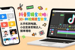 抖音剪辑全攻略：30+种视频类型教学，从手机到电脑，小白变身剪辑达人，接单增收