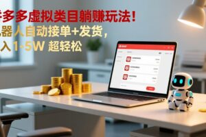 多多虚拟类目躺赚玩法！机器人自动接单+发货，月入 1-5W 超轻松