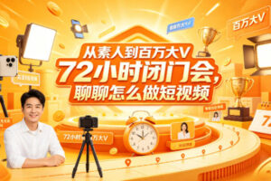 从素人到百万大V 72小时闭门会，聊聊怎么做短视频【文档+图片】